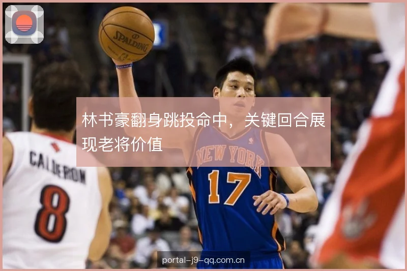 林书豪翻身跳投命中，关键回合展现老将价值