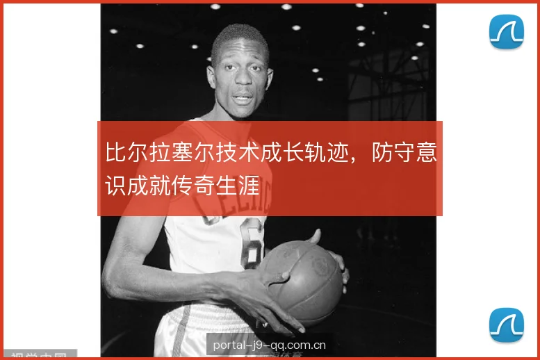 比尔拉塞尔技术成长轨迹，防守意识成就传奇生涯